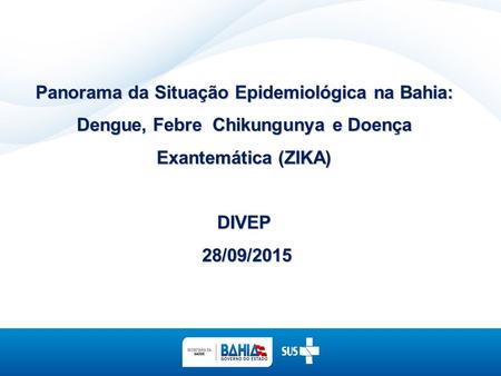 Panorama da Situação Epidemiológica na Bahia: Dengue, Febre Chikungunya e Doença Exantemática (ZIKA) DIVEP 28/09/2015.