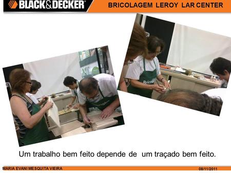 MARIA EVANI MESQUITA VIEIRA 08/11/2011 BRICOLAGEM LEROY LAR CENTER Um trabalho bem feito depende de um traçado bem feito.