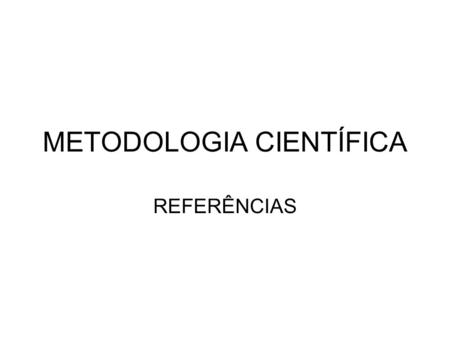 METODOLOGIA CIENTÍFICA REFERÊNCIAS. As referências devem aparecer, sempre, alinhadas somente à margem esquerda e de forma a se identificar individualmente.