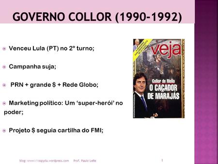 blog: www://ospyciu.wordpress.com Prof. Paulo Leite  Venceu Lula (PT) no 2º turno;  Campanha suja;  PRN + grande $ + Rede Globo;  Marketing político: