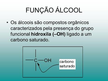 FUNÇÃO ÁLCOOL Os álcoois são compostos orgânicos caracterizados pela presença do grupo funcional hidroxila (–OH) ligado a um carbono saturado.