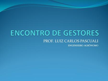 PROF. LUIZ CARLOS PASCUALI ENGENHEIRO AGRÔNOMO. APRESENTAÇÃO COORDENAÇÃO: ENGENHARIA DE PRODUÇÃO AGROINDUSTRIAL 2013-2014 FACULDADE DE ARQUITETURA E ENGENHARIA.