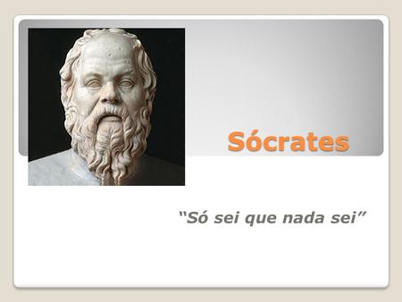 Sócrates “Só sei que nada sei”.