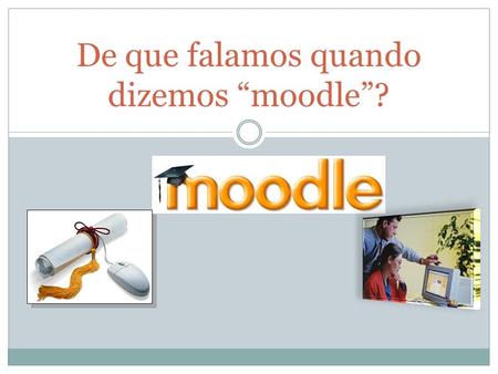 De que falamos quando dizemos “moodle”?. O Moodle é um software para gestão da aprendizagem e de trabalho colaborativo, permitindo a criação de cursos.