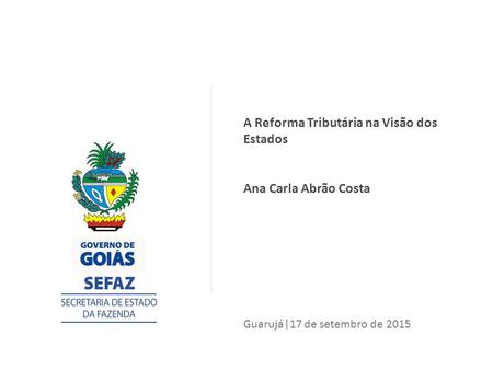 Guarujá|17 de setembro de 2015 A Reforma Tributária na Visão dos Estados Ana Carla Abrão Costa.