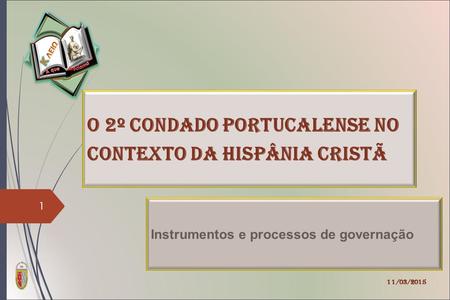 O 2º Condado Portucalense no contexto da Hispânia cristã Instrumentos e processos de governação 11/03/2015 1.