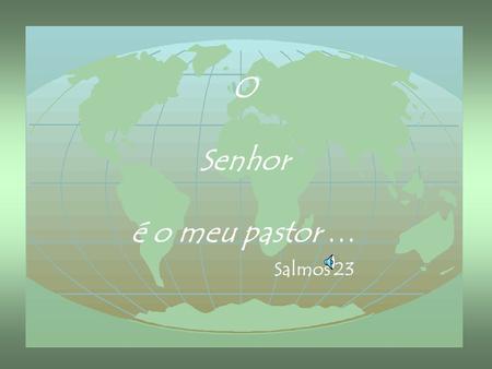 O Senhor é o meu pastor … Salmos 23.
