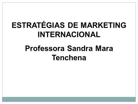ESTRATÉGIAS DE MARKETING INTERNACIONAL Professora Sandra Mara Tenchena