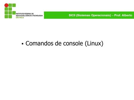SICII (Sistemas Operacionais) – Prof. Alberto  Comandos de console (Linux)