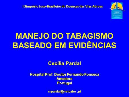 MANEJO DO TABAGISMO BASEADO EM EVIDÊNCIAS Cecília Pardal Hospital Prof. Doutor Fernando Fonseca Amadora Portugal I Simpósio Luso-Brasileiro.