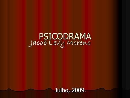 PSICODRAMA Jacob Levy Moreno Julho, 2009..