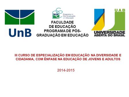 III CURSO DE ESPECIALIZAÇÃO EM EDUCAÇÃO NA DIVERSIDADE E CIDADANIA, COM ÊNFASE NA EDUCAÇÃO DE JOVENS E ADULTOS 2014-2015 FACULDADE DE EDUCAÇÃO PROGRAMA.