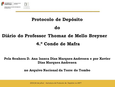 2015|16 de julho| Assinatura do Protocolo de Depósito no ANTT Protocolo de Depósito do Diário do Professor Thomaz de Mello Breyner 4.º Conde de Mafra Pela.