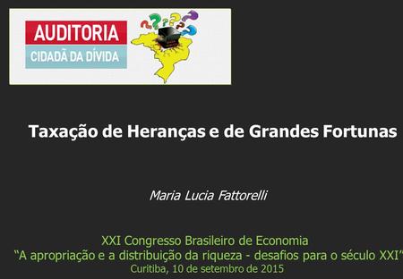 Maria Lucia Fattorelli XXI Congresso Brasileiro de Economia “A apropriação e a distribuição da riqueza - desafios para o século XXI” Curitiba, 10 de setembro.