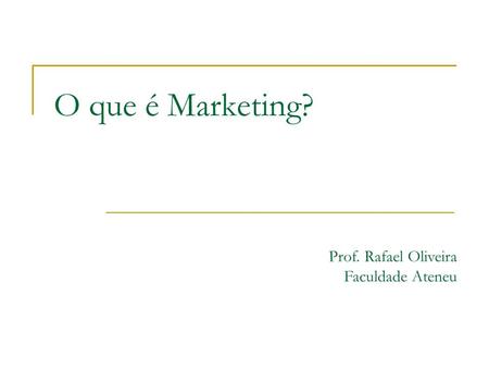 O que é Marketing? Prof. Rafael Oliveira Faculdade Ateneu.