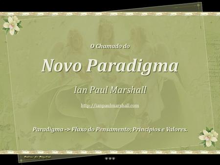 O Chamado do Novo Paradigma Ian Paul Marshall O Chamado do Novo Paradigma Ian Paul Marshall Paradigma -> Fluxo do Pensamento; Princípios e Valores. Paradigma.