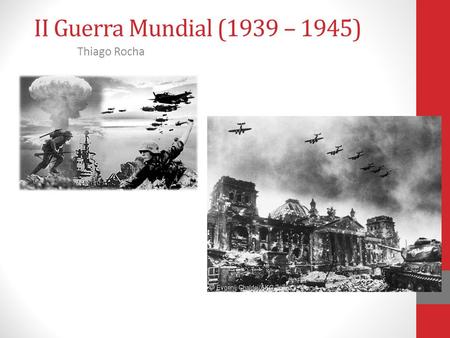II Guerra Mundial (1939 – 1945) Thiago Rocha.