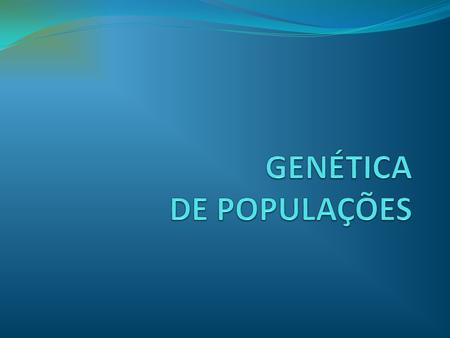 GENÉTICA DE POPULAÇÕES