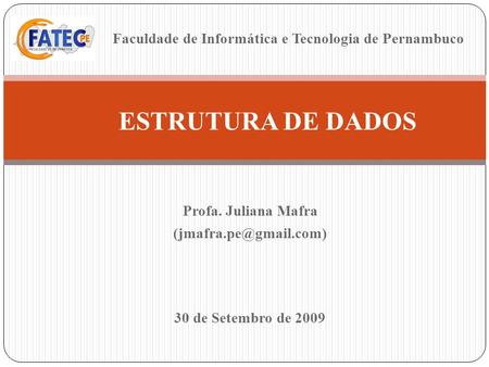 Profa. Juliana Mafra ESTRUTURA DE DADOS 30 de Setembro de 2009 Faculdade de Informática e Tecnologia de Pernambuco.