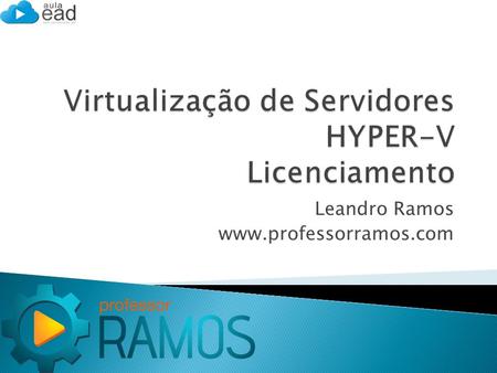Leandro Ramos www.professorramos.com.  Independente se o Software Proprietário é instalado em Hardware Físico ou Máquina Virtual, você paga pela utilização.