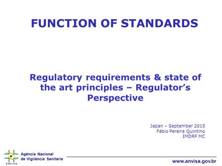 Agência Nacional de Vigilância Sanitária www.anvisa.gov.br FUNCTION OF STANDARDS Regulatory requirements & state of the art principles – Regulator’s Perspective.