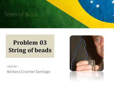 Team of Brazil Problem 03 String of beads reporter: Bárbara Cruvinel Santiago.