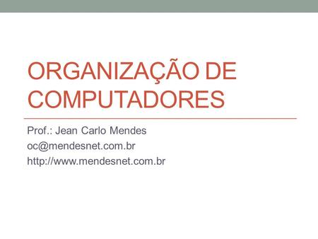 ORGANIZAÇÃO DE COMPUTADORES Prof.: Jean Carlo Mendes