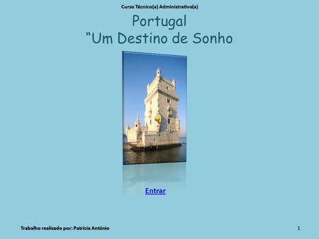 Portugal “Um Destino de Sonho Curso Técnico(a) Administrativo(a) Trabalho realizado por: Patrícia António1 Entrar.