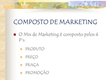 COMPOSTO DE MARKETING O Mix de Marketing é composto pelos 4 P’s: