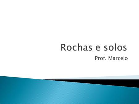 Rochas e solos Prof. Marcelo.