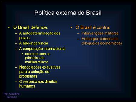 Política externa do Brasil O Brasil defende: –A autodeterminação dos povos –A não-ingerência –A cooperação internacional coerente com os princípios do.