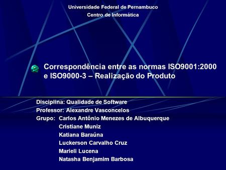 Correspondência entre as normas ISO9001:2000 e ISO9000-3 – Realização do Produto Disciplina: Qualidade de Software Professor: Alexandre Vasconcelos Grupo: