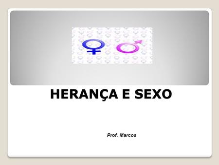 HERANÇA E SEXO Prof. Marcos.