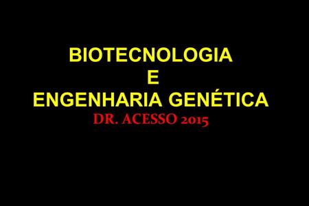 BIOTECNOLOGIA E ENGENHARIA GENÉTICA DR. ACESSO 2015