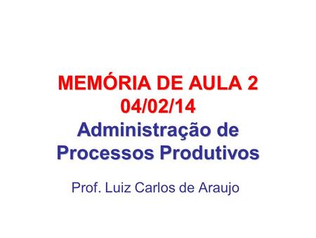 MEMÓRIA DE AULA 2 04/02/14 Administração de Processos Produtivos