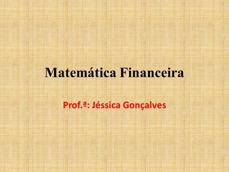 Matemática Financeira Prof.ª: Jéssica Gonçalves. Noções Iniciais Do que trata a Matemática Financeira? Ora, o nome já sugere: trata de finanças. Ou seja,