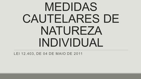 MEDIDAS CAUTELARES DE NATUREZA INDIVIDUAL LEI 12.403, DE 04 DE MAIO DE 2011.