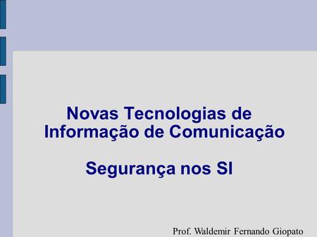 Prof. Waldemir Fernando Giopato Novas Tecnologias de Informação de Comunicação Segurança nos SI.