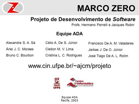 Equipe ADA Recife, 2003 Projeto de Desenvolvimento de Software Profs. Hermano Perrelli e Jacques Robin MARCO ZERO Equipe ADA Francisco De A. M. Valadares.