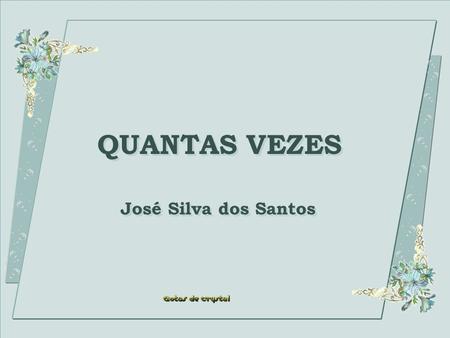QUANTAS VEZES QUANTAS VEZES José Silva dos Santos José Silva dos Santos.