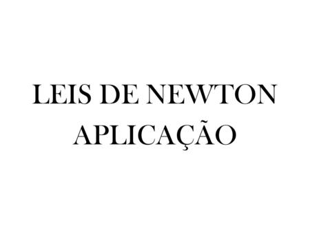 LEIS DE NEWTON APLICAÇÃO