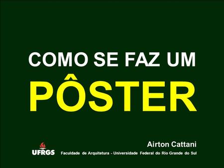 COMO SE FAZ UM PÔSTER Airton Cattani Faculdade de Arquitetura - Universidade Federal do Rio Grande do Sul.