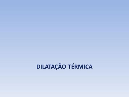 DILATAÇÃO TÉRMICA.