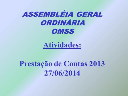 ASSEMBLÉIA GERAL ORDINÁRIA OMSS Atividades: Prestação de Contas 2013 27/06/2014.