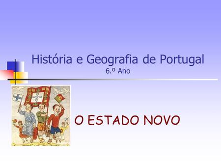 O ESTADO NOVO História e Geografia de Portugal 6.º Ano.
