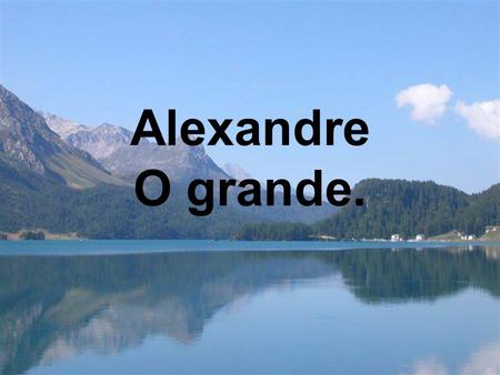 Alexandre O grande..