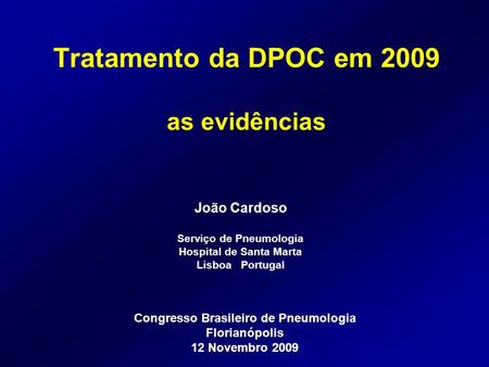 Tratamento da DPOC em 2009 as evidências João Cardoso Serviço de Pneumologia Hospital de Santa Marta Lisboa Portugal Congresso Brasileiro de Pneumologia.