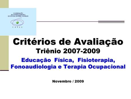 Critérios de Avaliação Triênio 2007-2009 Educação Física, Fisioterapia, Fonoaudiologia e Terapia Ocupacional Novembro / 2009.