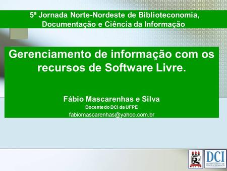 Gerenciamento de informação com os recursos de Software Livre. Fábio Mascarenhas e Silva Docente do DCI da UFPE 5ª Jornada.