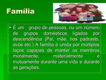 Família É um grupo de pessoas, ou um número de grupos domésticos ligados por descendência (Pai, mãe, tios padrasto, avós etc.) A família é unida por.